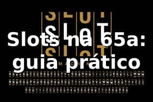 Slots na 65a: guia prático ⭐